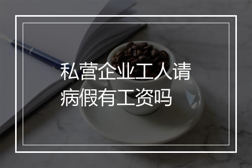私营企业工人请病假有工资吗