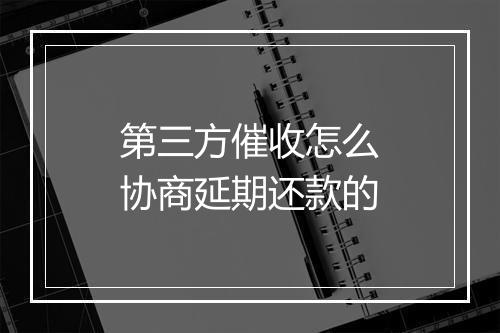 第三方催收怎么协商延期还款的