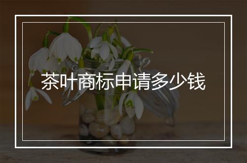 茶叶商标申请多少钱