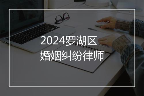 2024罗湖区婚姻纠纷律师