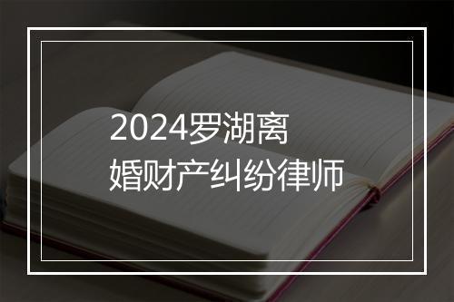 2024罗湖离婚财产纠纷律师