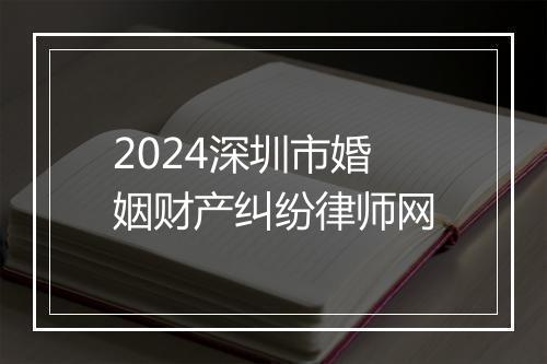 2024深圳市婚姻财产纠纷律师网