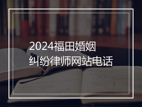2024福田婚姻纠纷律师网站电话
