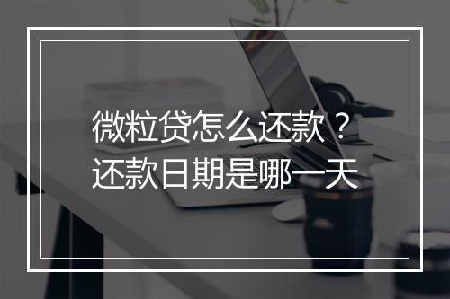 微粒贷怎么还款？还款日期是哪一天