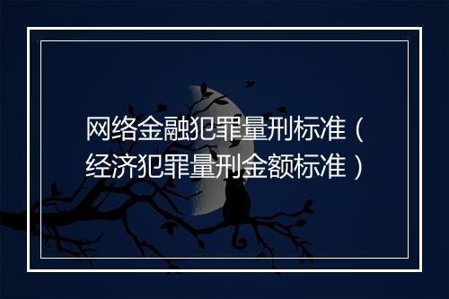 网络金融犯罪量刑标准（经济犯罪量刑金额标准）