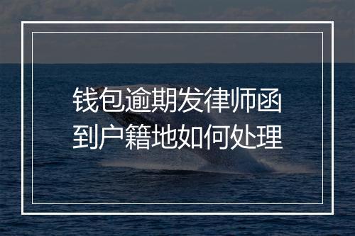 钱包逾期发律师函到户籍地如何处理