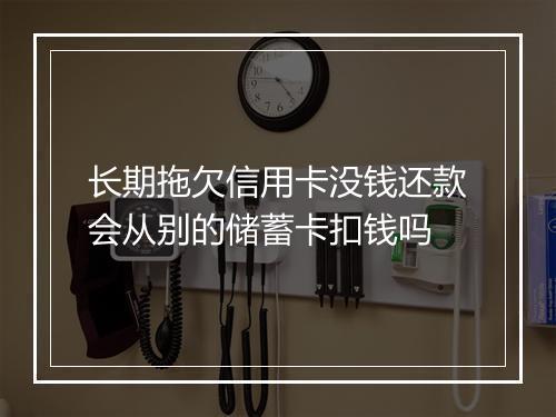 长期拖欠信用卡没钱还款会从别的储蓄卡扣钱吗