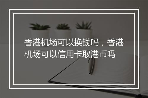 香港机场可以换钱吗，香港机场可以信用卡取港币吗