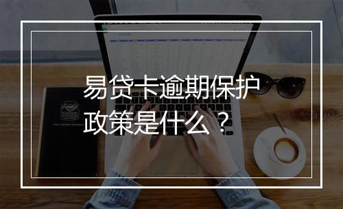 易贷卡逾期保护政策是什么？