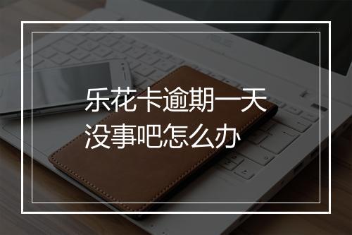 乐花卡逾期一天没事吧怎么办
