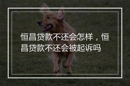 恒昌贷款不还会怎样，恒昌贷款不还会被起诉吗