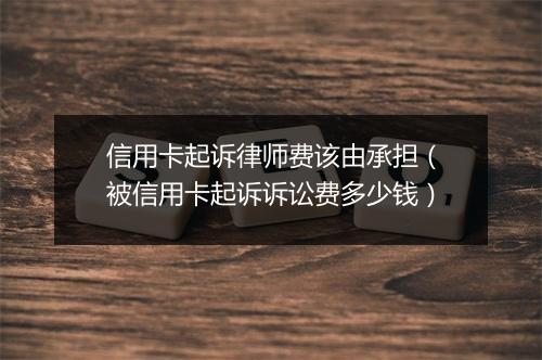 信用卡起诉律师费该由承担（被信用卡起诉诉讼费多少钱）