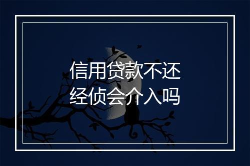 信用贷款不还经侦会介入吗