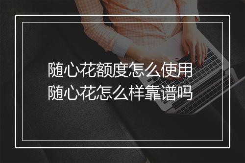 随心花额度怎么使用 随心花怎么样靠谱吗