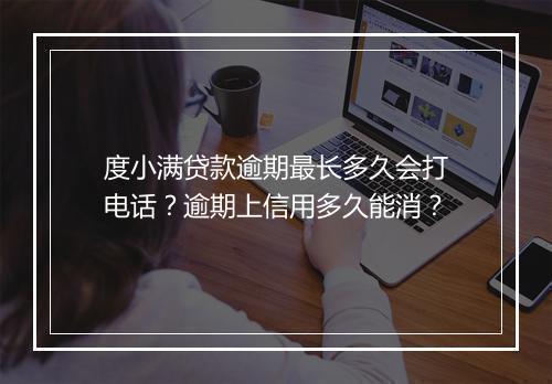度小满贷款逾期最长多久会打电话？逾期上信用多久能消？