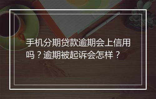 手机分期贷款逾期会上信用吗？逾期被起诉会怎样？