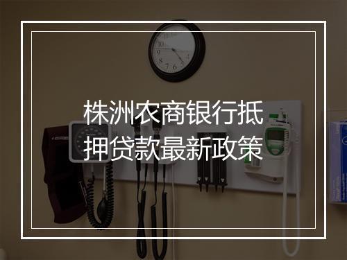 株洲农商银行抵押贷款最新政策