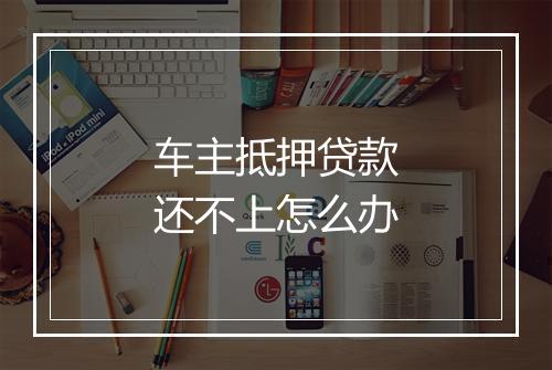 车主抵押贷款还不上怎么办