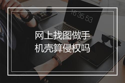 网上找图做手机壳算侵权吗