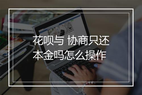 花呗与 协商只还本金吗怎么操作