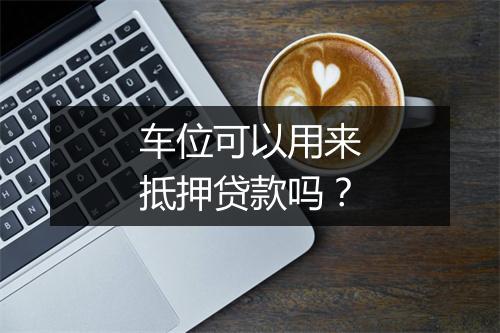 车位可以用来抵押贷款吗？