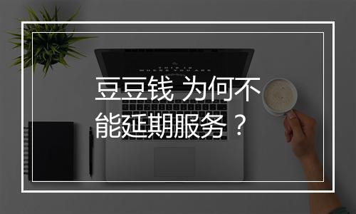 豆豆钱 为何不能延期服务？