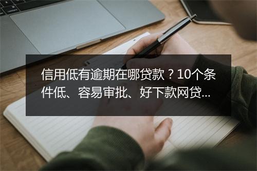 信用低有逾期在哪贷款？10个条件低、容易审批、好下款网贷汇总