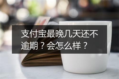 支付宝最晚几天还不逾期？会怎么样？