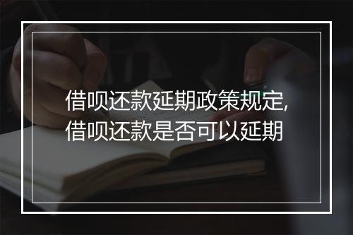 借呗还款延期政策规定,借呗还款是否可以延期