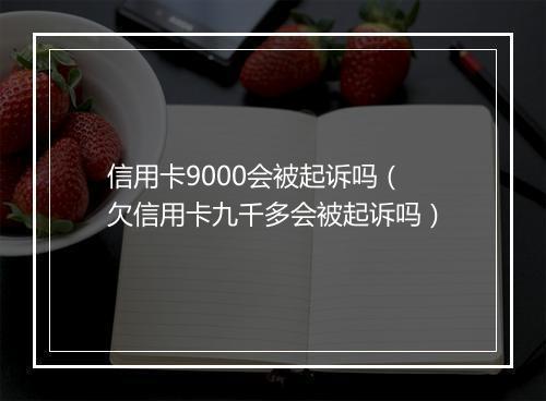 信用卡9000会被起诉吗（欠信用卡九千多会被起诉吗）