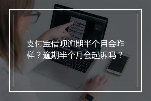 支付宝借呗逾期半个月会咋样？逾期半个月会起诉吗？