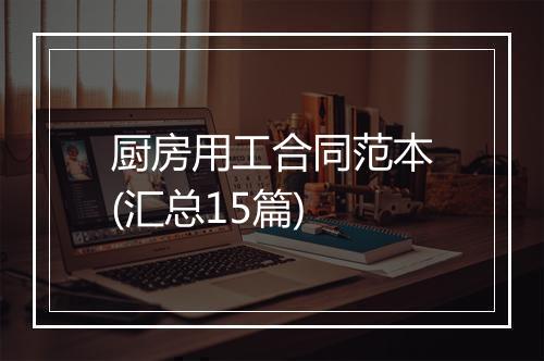 厨房用工合同范本(汇总15篇)