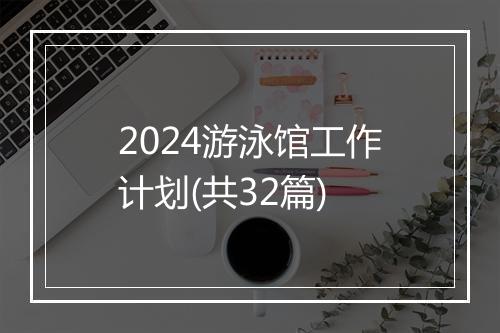 2024游泳馆工作计划(共32篇)