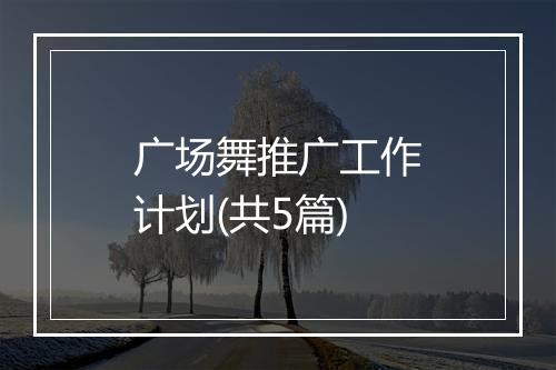 广场舞推广工作计划(共5篇)