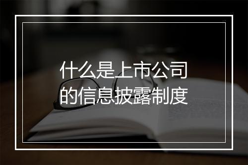 什么是上市公司的信息披露制度