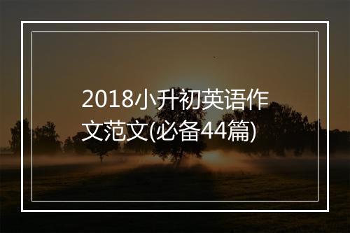 2018小升初英语作文范文(必备44篇)