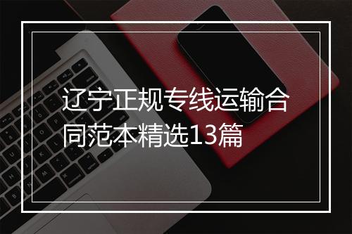 辽宁正规专线运输合同范本精选13篇