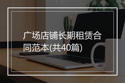 广场店铺长期租赁合同范本(共40篇)