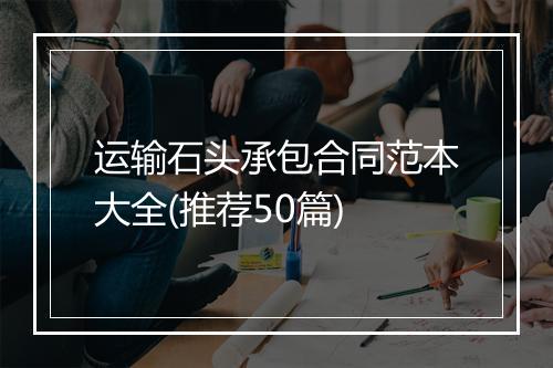 运输石头承包合同范本大全(推荐50篇)