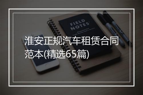 淮安正规汽车租赁合同范本(精选65篇)