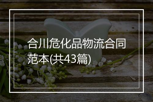合川危化品物流合同范本(共43篇)