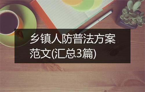 乡镇人防普法方案范文(汇总3篇)