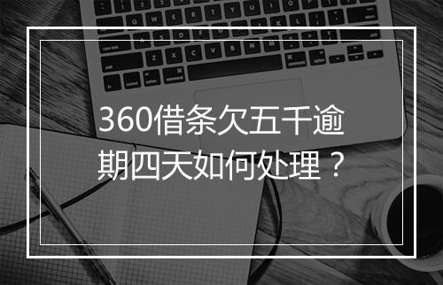 360借条欠五千逾期四天如何处理？