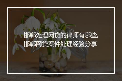邯郸处理网贷的律师有哪些,邯郸网贷案件处理经验分享