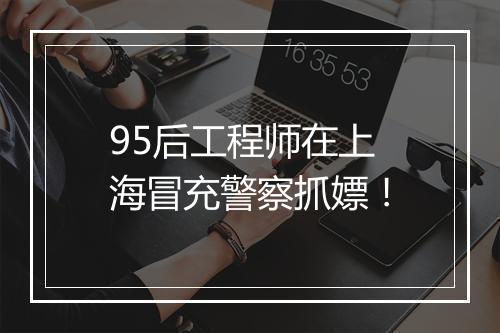 95后工程师在上海冒充警察抓嫖！