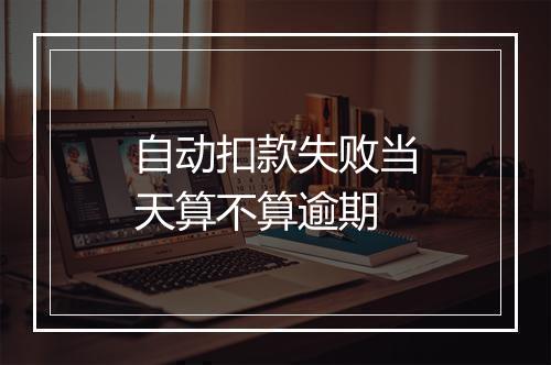 自动扣款失败当天算不算逾期