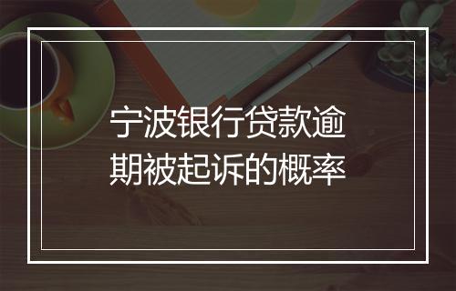 宁波银行贷款逾期被起诉的概率
