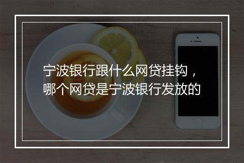 宁波银行跟什么网贷挂钩，哪个网贷是宁波银行发放的