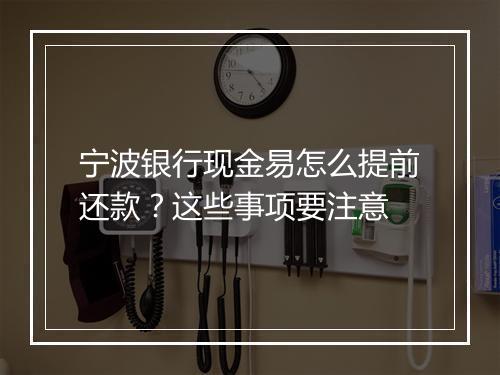 宁波银行现金易怎么提前还款？这些事项要注意