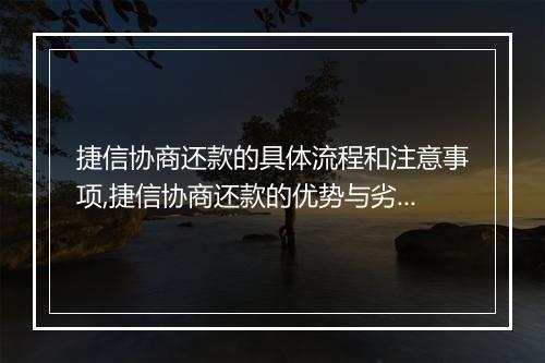 捷信协商还款的具体流程和注意事项,捷信协商还款的优势与劣势分析